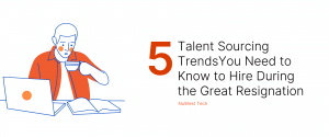 5 Talent Sourcing Trends You Need to Know to Hire During the Great Resignation